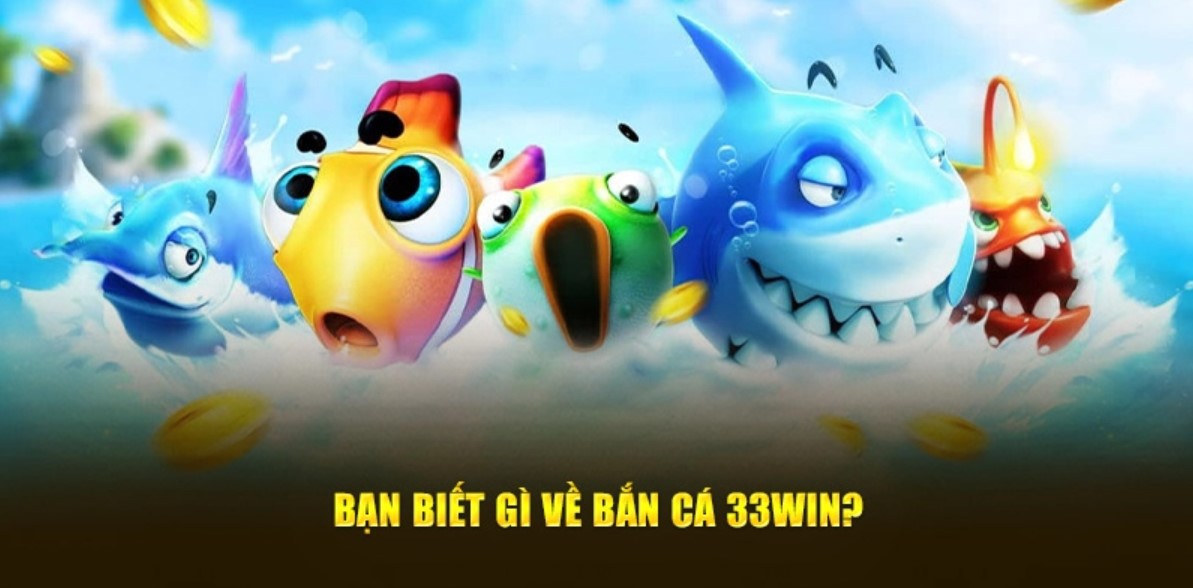 Điểm qua một vài dòng sản phẩm bắn cá 33WIN đang hot